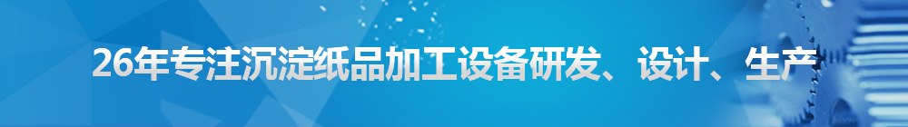 26年專(zhuān)注沉淀紙品加工設(shè)備研發(fā)、設(shè)計(jì)、生產(chǎn)